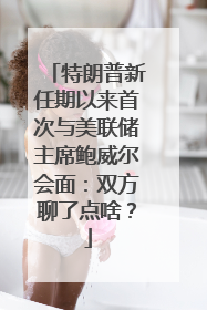 特朗普新任期以来首次与美联储主席鲍威尔会面：双方聊了点啥？