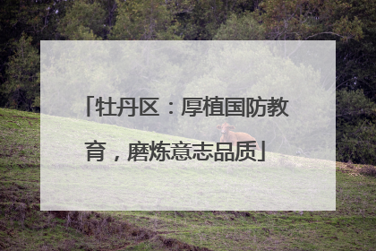 牡丹区：厚植国防教育，磨炼意志品质