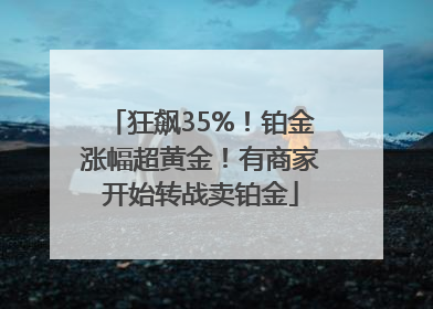狂飙35%！铂金涨幅超黄金！有商家开始转战卖铂金