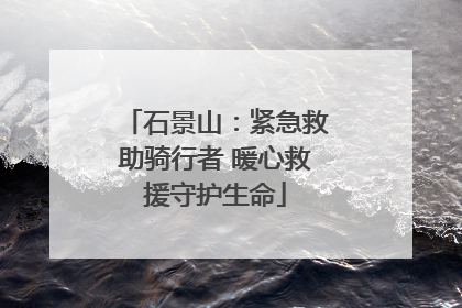 石景山：紧急救助骑行者 暖心救援守护生命