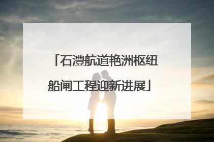石澧航道艳洲枢纽船闸工程迎新进展