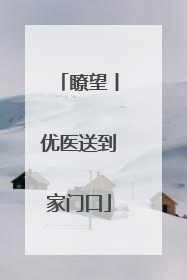 瞭望丨优医送到家门口