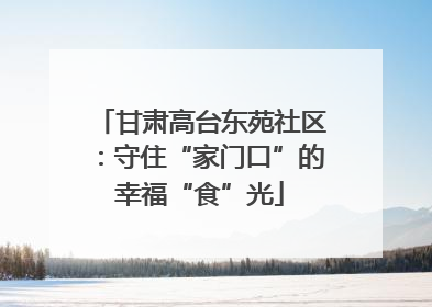 甘肃高台东苑社区：守住“家门口”的幸福“食”光