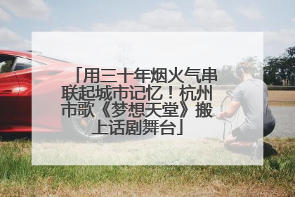 用三十年烟火气串联起城市记忆！杭州市歌《梦想天堂》搬上话剧舞台