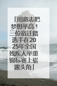 用意志把梦想举高！三位宿迁籍选手在2025年全国残疾人举重锦标赛上崭露头角