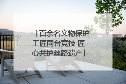 百余名文物保护工匠同台竞技 匠心共护丝路遗产