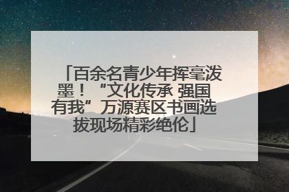百余名青少年挥毫泼墨！“文化传承 强国有我”万源赛区书画选拔现场精彩绝伦