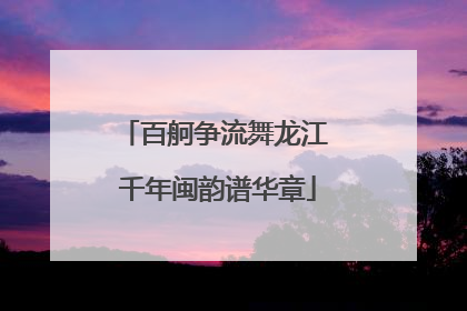 百舸争流舞龙江 千年闽韵谱华章