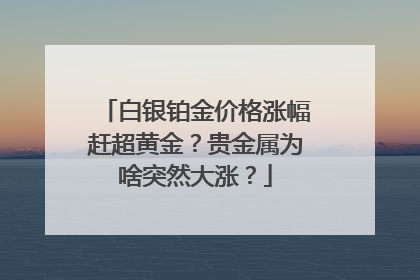 白银铂金价格涨幅赶超黄金？贵金属为啥突然大涨？