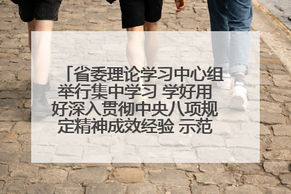 省委理论学习中心组举行集中学习 学好用好深入贯彻中央八项规定精神成效经验 示范带头持续推动全省学习教育走深走实