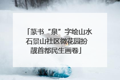 篆书“泉”字绘山水 石景山社区微花园扮靓首都民生画卷