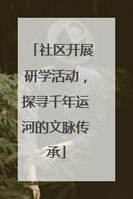 社区开展研学活动，探寻千年运河的文脉传承