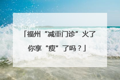 福州“减重门诊”火了 你享“瘦”了吗？