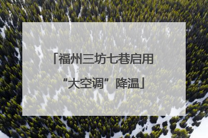 福州三坊七巷启用“大空调”降温