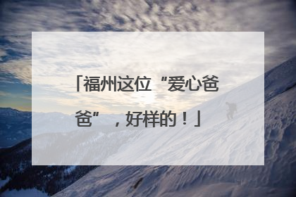 福州这位“爱心爸爸”，好样的！