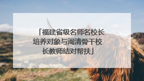 福建省级名师名校长培养对象与闽清骨干校长教师结对帮扶