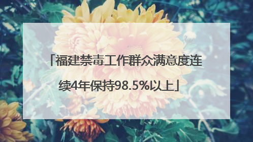 福建禁毒工作群众满意度连续4年保持98.5%以上