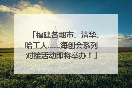 福建各地市、清华、哈工大……海创会系列对接活动即将举办！
