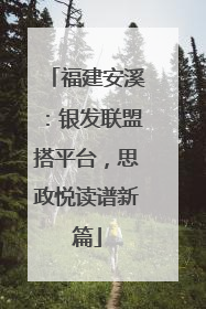 福建安溪：银发联盟搭平台，思政悦读谱新篇