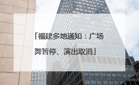 福建多地通知：广场舞暂停、演出取消