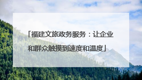 福建文旅政务服务：让企业和群众触摸到速度和温度