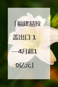 福建易拉盖出口 1—4月超10亿元