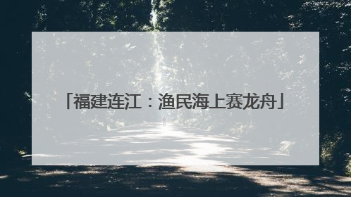 福建连江：渔民海上赛龙舟