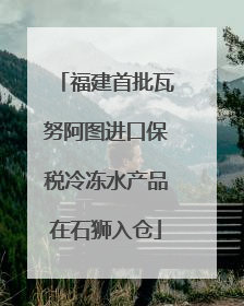福建首批瓦努阿图进口保税冷冻水产品在石狮入仓