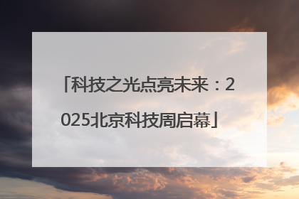 科技之光点亮未来：2025北京科技周启幕