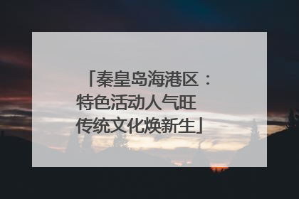 秦皇岛海港区：特色活动人气旺 传统文化焕新生