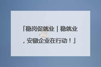 稳岗促就业｜稳就业，安徽企业在行动！