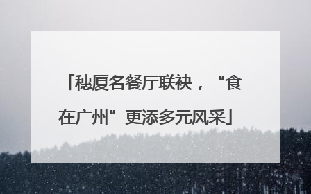 穗厦名餐厅联袂，“食在广州”更添多元风采