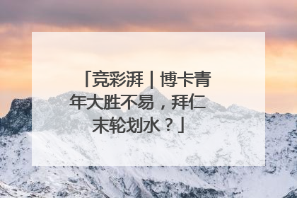 竞彩湃｜博卡青年大胜不易，拜仁末轮划水？