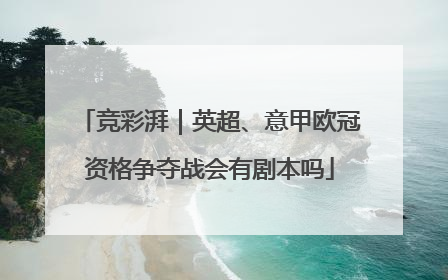 竞彩湃｜英超、意甲欧冠资格争夺战会有剧本吗