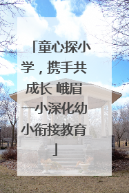 童心探小学，携手共成长 峨眉一小深化幼小衔接教育