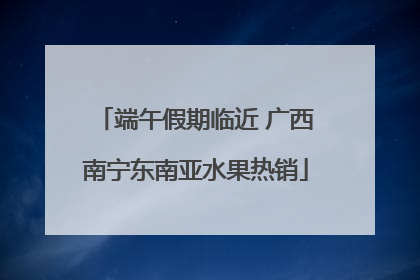端午假期临近 广西南宁东南亚水果热销