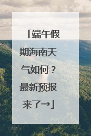 端午假期海南天气如何？最新预报来了→