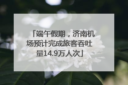 端午假期，济南机场预计完成旅客吞吐量14.9万人次