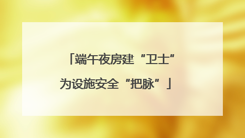 端午夜房建“卫士”为设施安全“把脉”