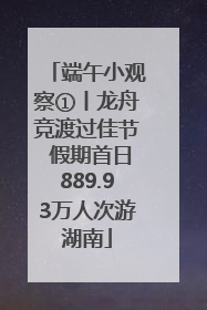 端午小观察①丨龙舟竞渡过佳节 假期首日889.93万人次游湖南
