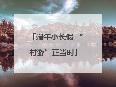 端午小长假 “村游”正当时