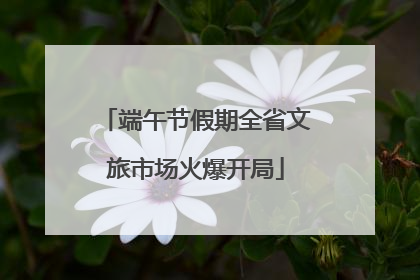 端午节假期全省文旅市场火爆开局