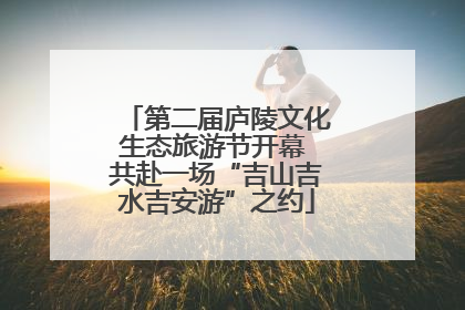 第二届庐陵文化生态旅游节开幕 共赴一场“吉山吉水吉安游”之约