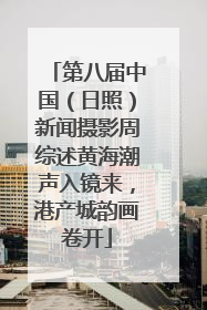 第八届中国（日照）新闻摄影周综述黄海潮声入镜来，港产城韵画卷开