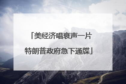 美经济唱衰声一片 特朗普政府急下通牒