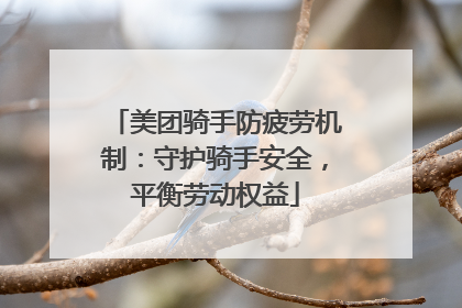 美团骑手防疲劳机制：守护骑手安全，平衡劳动权益