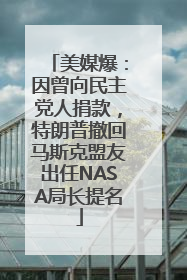 美媒爆：因曾向民主党人捐款，特朗普撤回马斯克盟友出任NASA局长提名