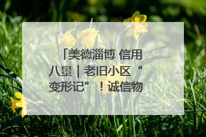 美德淄博 信用八景｜老旧小区“变形记”！诚信物业焐热居民心窝