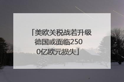 美欧关税战若升级 德国或面临2500亿欧元损失