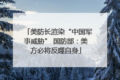 美防长渲染“中国军事威胁” 国防部：美方必将反噬自身